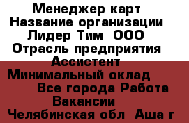 Менеджер карт › Название организации ­ Лидер Тим, ООО › Отрасль предприятия ­ Ассистент › Минимальный оклад ­ 25 000 - Все города Работа » Вакансии   . Челябинская обл.,Аша г.